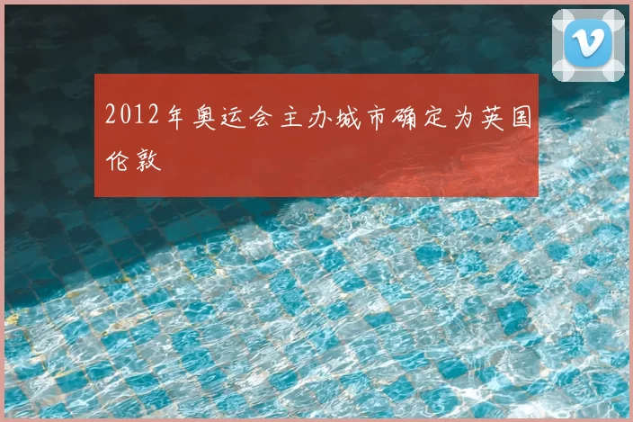 2012年奥运会主办城市确定为英国伦敦