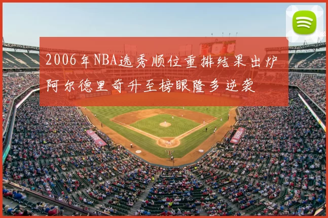 2006年NBA选秀顺位重排结果出炉 阿尔德里奇升至榜眼隆多逆袭