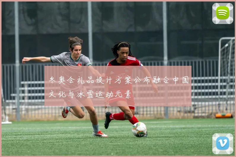 冬奥会礼品设计方案公布融合中国文化与冰雪运动元素
