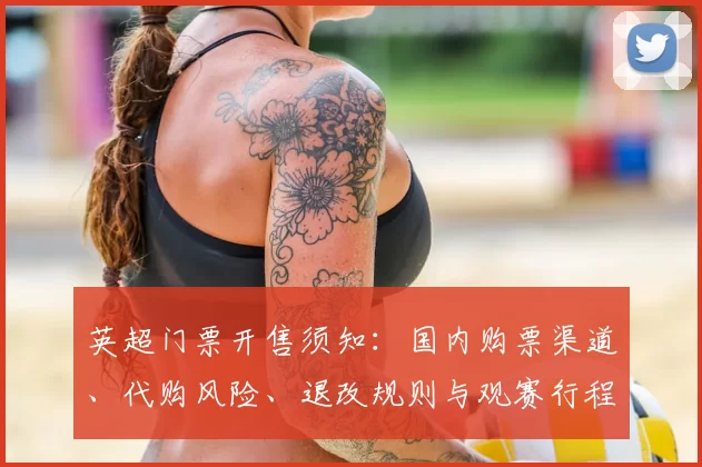 英超门票开售须知：国内购票渠道、代购风险、退改规则与观赛行程建议