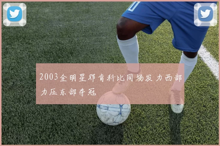 2003全明星邓肯科比同场发力西部力压东部夺冠