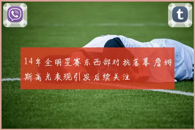 14年全明星赛东西部对抗落幕 詹姆斯高光表现引发后续关注