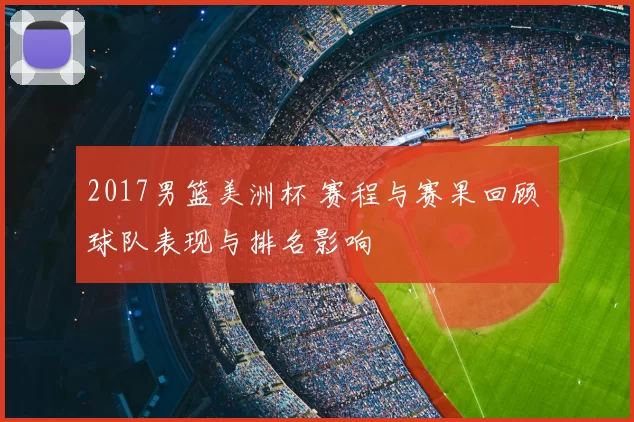 2017男篮美洲杯 赛程与赛果回顾 球队表现与排名影响