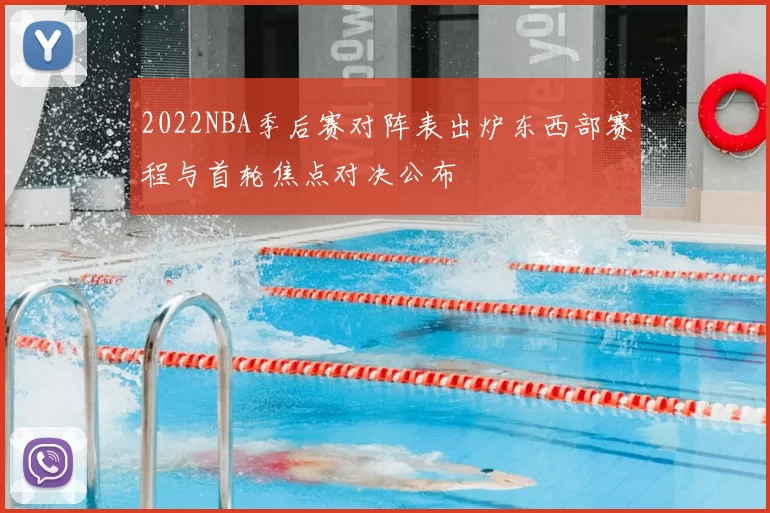 2022NBA季后赛对阵表出炉东西部赛程与首轮焦点对决公布