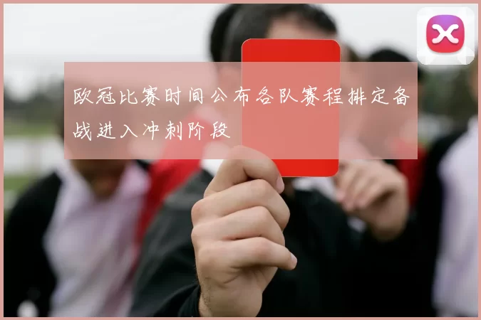 欧冠比赛时间公布各队赛程排定备战进入冲刺阶段