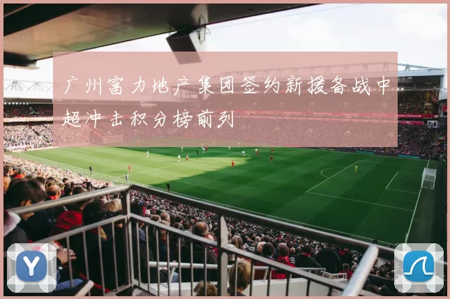 广州富力地产集团签约新援备战中超冲击积分榜前列