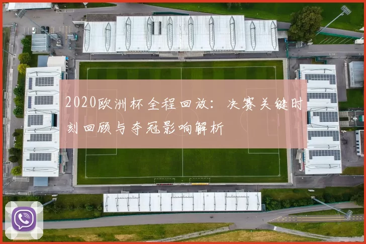 2020欧洲杯全程回放：决赛关键时刻回顾与夺冠影响解析