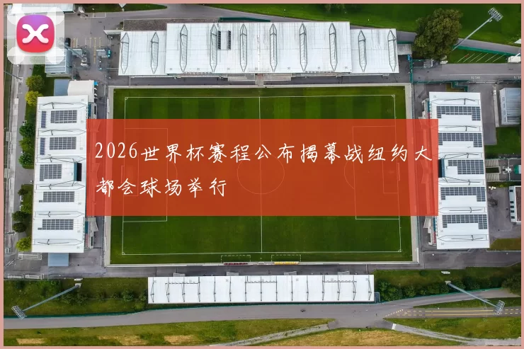 2026世界杯赛程公布揭幕战纽约大都会球场举行