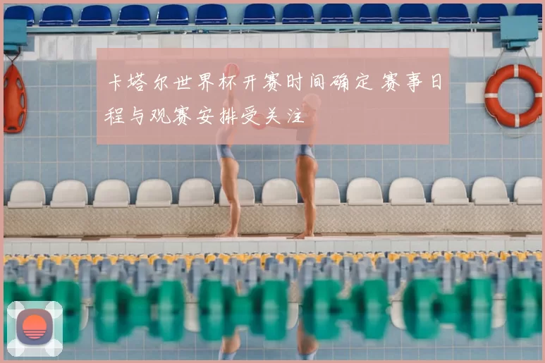 卡塔尔世界杯开赛时间确定 赛事日程与观赛安排受关注