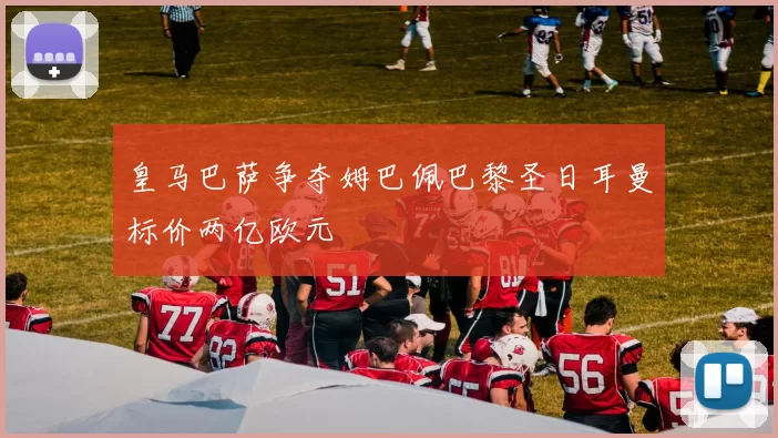 皇马巴萨争夺姆巴佩巴黎圣日耳曼标价两亿欧元