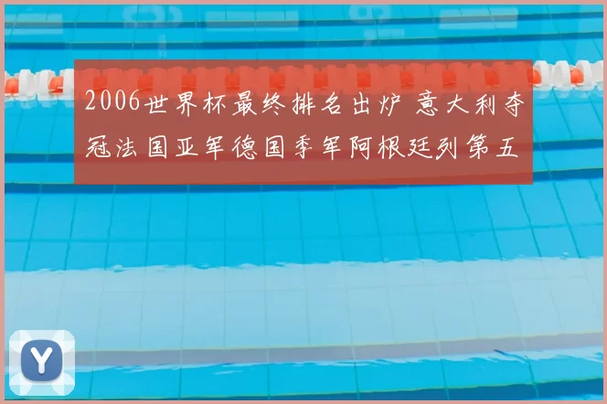 2006世界杯最终排名出炉 意大利夺冠法国亚军德国季军阿根廷列第五