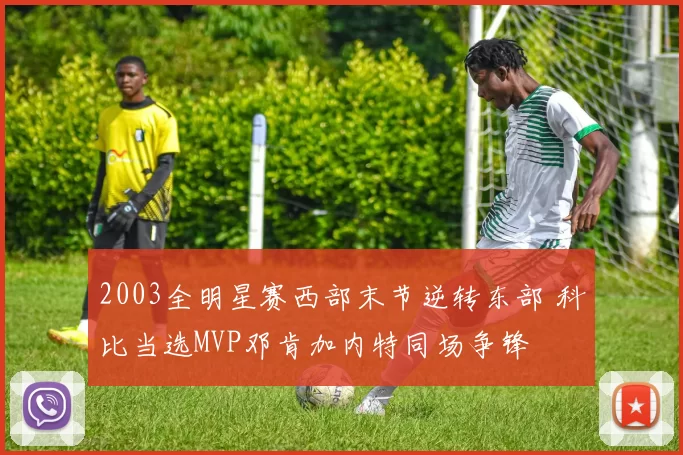 2003全明星赛西部末节逆转东部 科比当选MVP邓肯加内特同场争锋