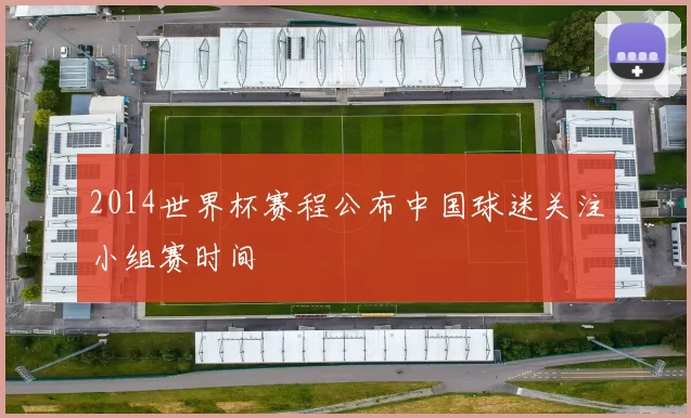 2014世界杯赛程公布中国球迷关注小组赛时间