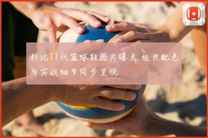 科比11代篮球鞋图片曝光 经典配色与实战细节同步呈现
