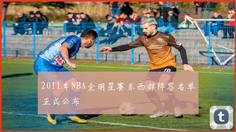 2011年NBA全明星赛东西部阵容名单正式公布