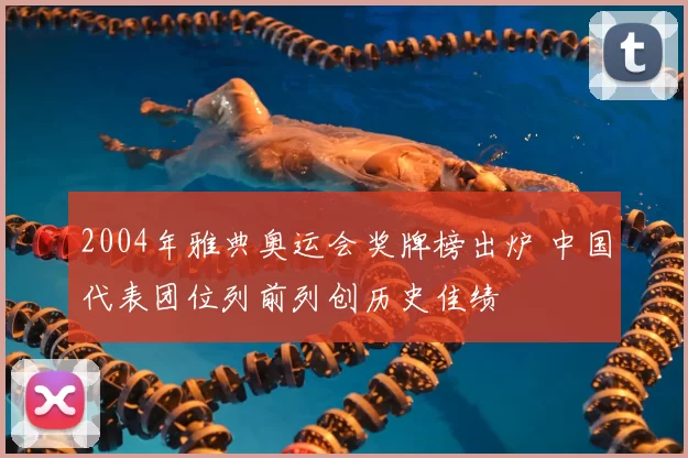 2004年雅典奥运会奖牌榜出炉 中国代表团位列前列创历史佳绩