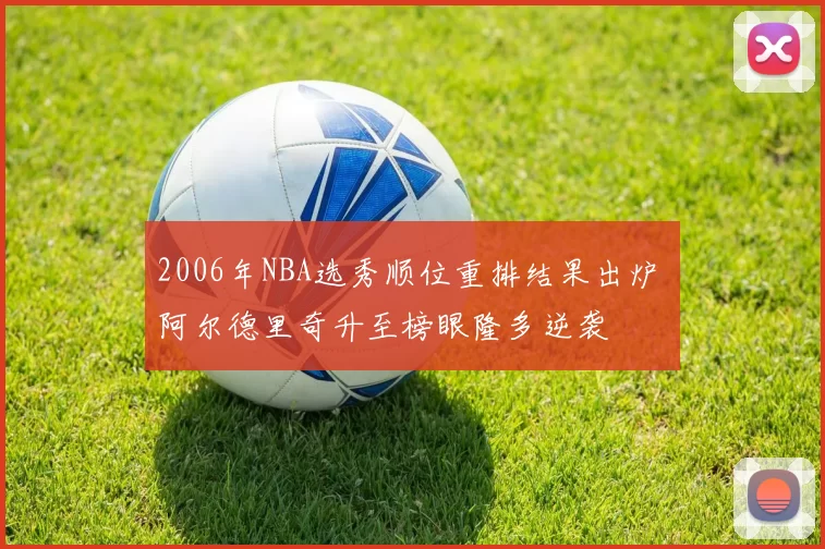 2006年NBA选秀顺位重排结果出炉 阿尔德里奇升至榜眼隆多逆袭