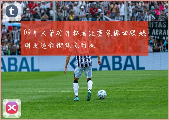 09年火箭对开拓者比赛录像回顾 姚明麦迪领衔焦点对决