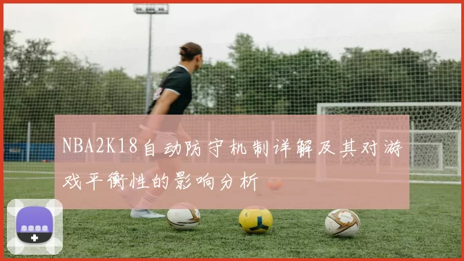 NBA2K18自动防守机制详解及其对游戏平衡性的影响分析