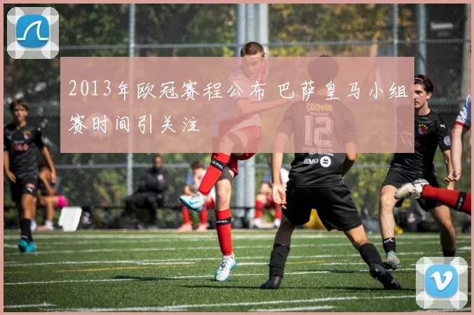 2013年欧冠赛程公布 巴萨皇马小组赛时间引关注