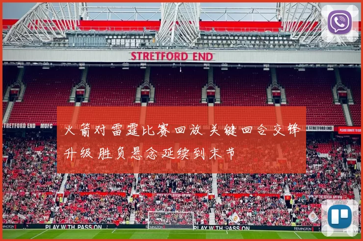 火箭对雷霆比赛回放 关键回合交锋升级 胜负悬念延续到末节