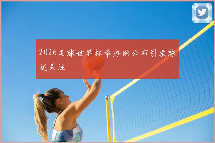 2026足球世界杯举办地公布引发球迷关注