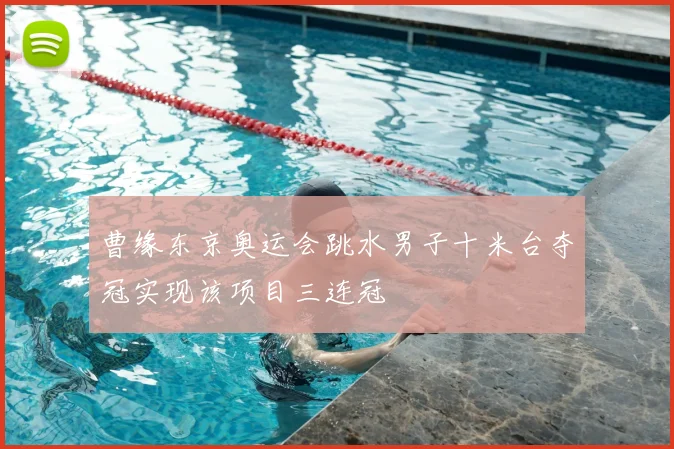 曹缘东京奥运会跳水男子十米台夺冠实现该项目三连冠