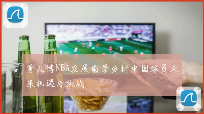 曾凡博NBA发展前景分析中国球员未来机遇与挑战