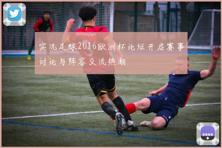 实况足球2016欧洲杯论坛开启赛事讨论与阵容交流热潮