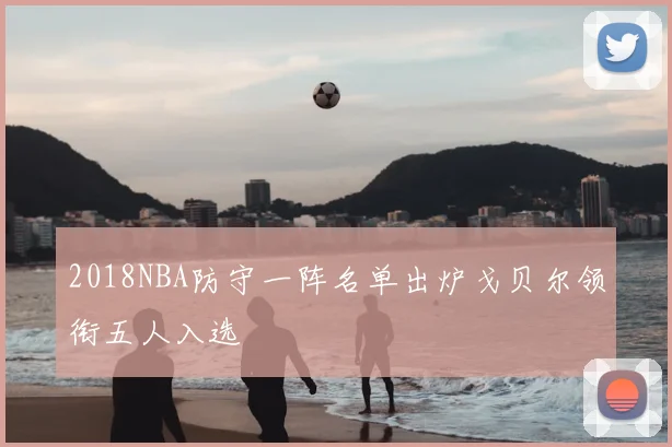 2018NBA防守一阵名单出炉戈贝尔领衔五人入选