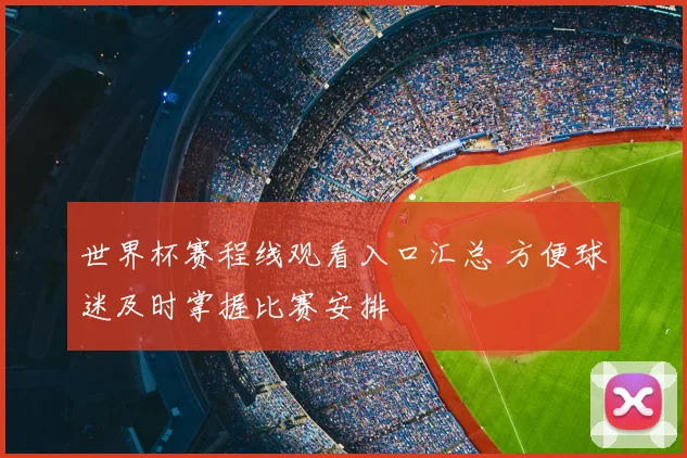 世界杯赛程线观看入口汇总 方便球迷及时掌握比赛安排