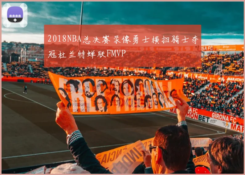 2018NBA总决赛录像勇士横扫骑士夺冠杜兰特蝉联FMVP