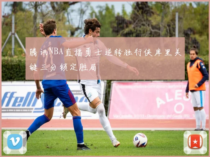 腾讯NBA直播勇士逆转独行侠库里关键三分锁定胜局