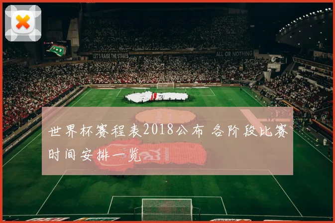 世界杯赛程表2018公布 各阶段比赛时间安排一览