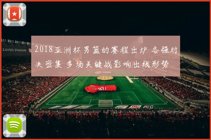 2018亚洲杯男篮的赛程出炉 各强对决密集 多场关键战影响出线形势