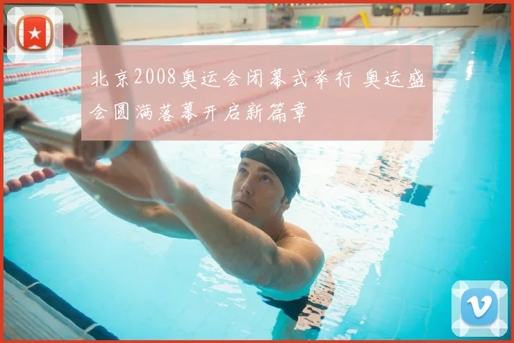 北京2008奥运会闭幕式举行 奥运盛会圆满落幕开启新篇章