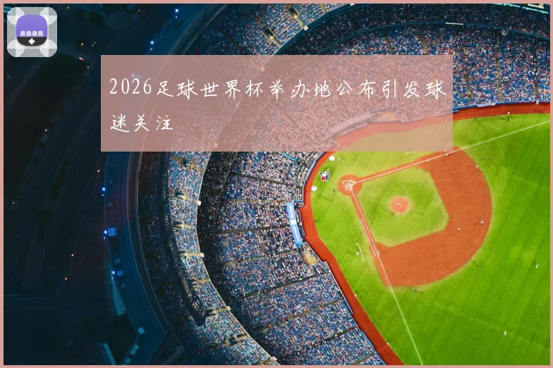 2026足球世界杯举办地公布引发球迷关注